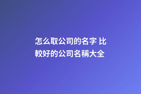 怎么取公司的名字 比較好的公司名稱大全